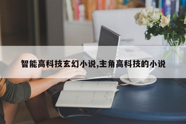智能高科技玄幻小说,主角高科技的小说