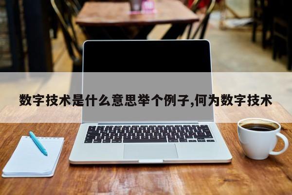 数字技术是什么意思举个例子,何为数字技术