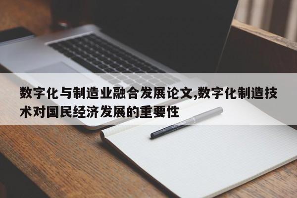 数字化与制造业融合发展论文,数字化制造技术对国民经济发展的重要性