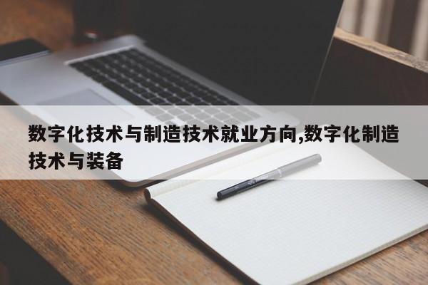 数字化技术与制造技术就业方向,数字化制造技术与装备