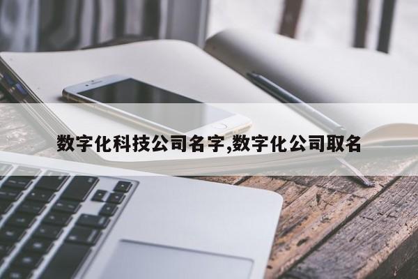 数字化科技公司名字,数字化公司取名
