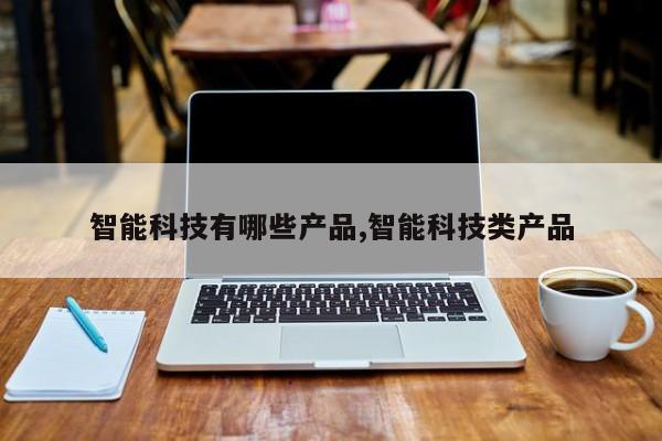 智能科技有哪些产品,智能科技类产品