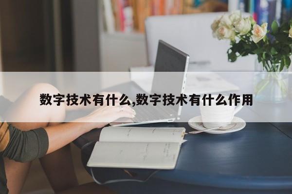 数字技术有什么,数字技术有什么作用