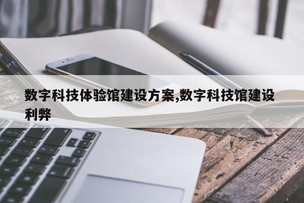 数字科技体验馆建设方案,数字科技馆建设 利弊