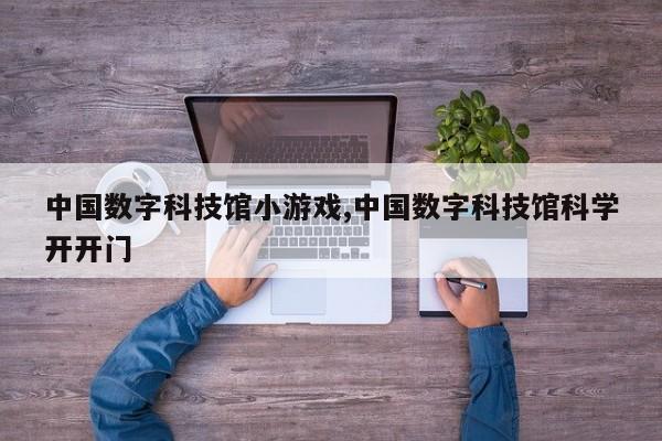 中国数字科技馆小游戏,中国数字科技馆科学开开门