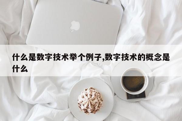 什么是数字技术举个例子,数字技术的概念是什么