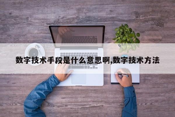 数字技术手段是什么意思啊,数字技术方法
