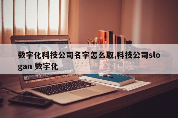 数字化科技公司名字怎么取,科技公司slogan 数字化