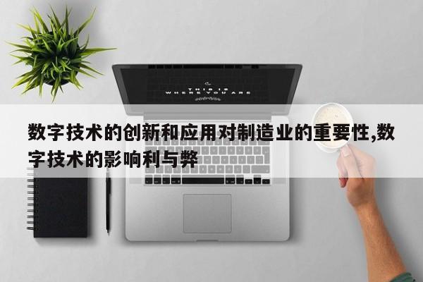 数字技术的创新和应用对制造业的重要性,数字技术的影响利与弊