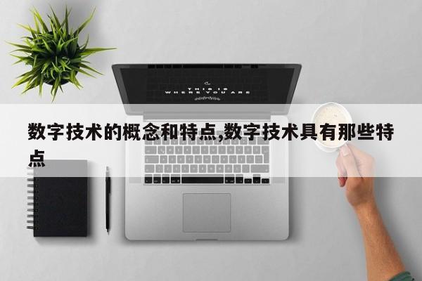 数字技术的概念和特点,数字技术具有那些特点