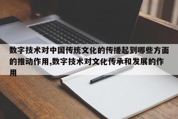 数字技术对中国传统文化的传播起到哪些方面的推动作用,数字技术对文化传承和发展的作用
